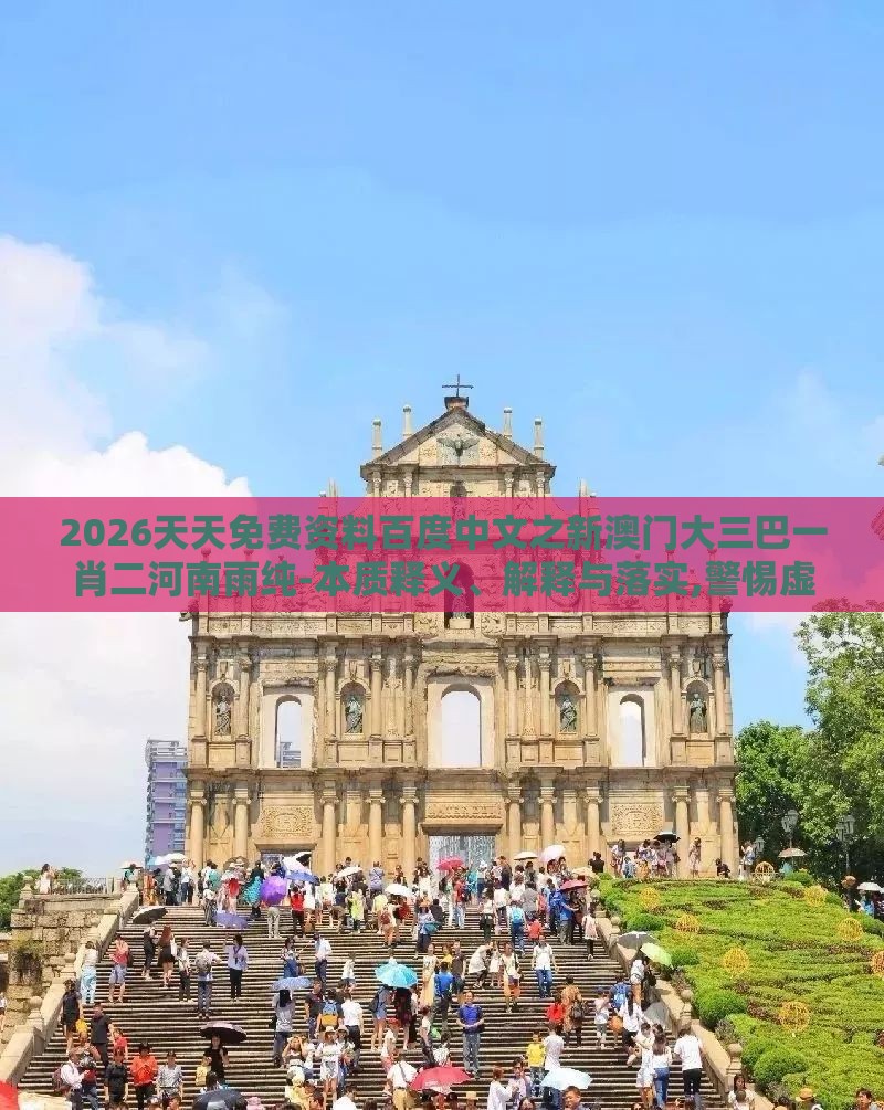 2026天天免费资料百度中文之新澳门大三巴一肖二河南雨纯-本质释义、解释与落实,警惕虚假的假营销案