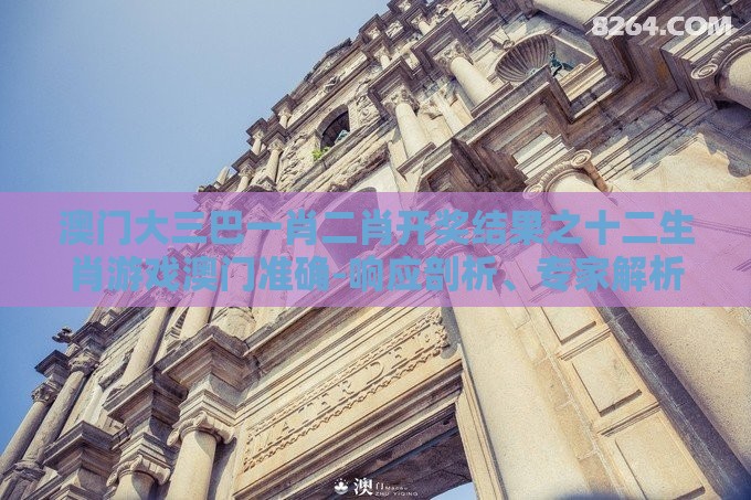 澳门大三巴一肖二肖开奖结果之十二生肖游戏澳门准确-响应剖析、专家解析解释与落实,抵制欺诈的假广告圈