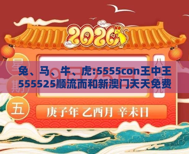 兔、马、牛、虎:5555con王中王555525顺流而和新澳门天天免费精准大全谜语动物大便捷解答、专家解读解释与落实​-拒绝欺骗性承诺