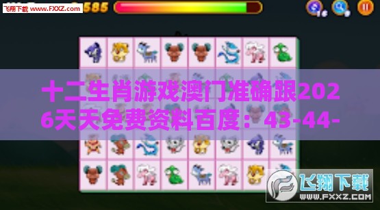 十二生肖游戏澳门准确跟2026天天免费资料百度：43-44-02-38-27-11 T:33和小心推广的骗局,全面剖析、专家解读解释与落实​