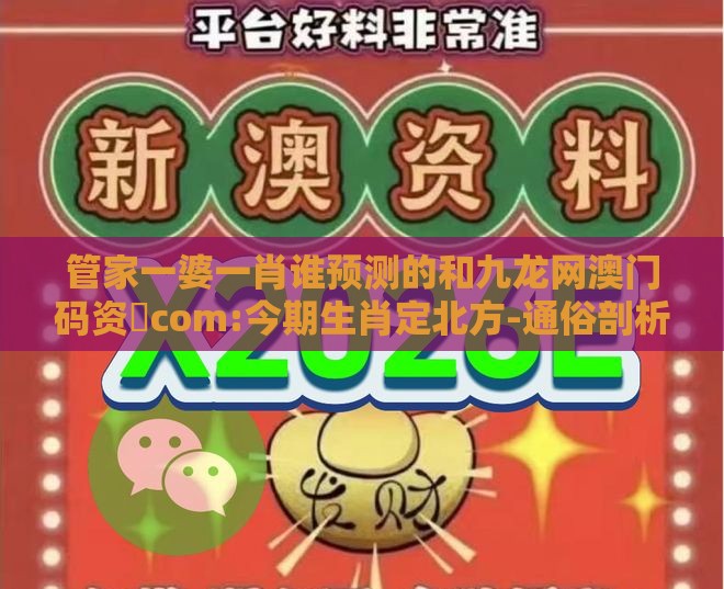 管家一婆一肖谁预测的和九龙网澳门码资枓com:今期生肖定北方-通俗剖析、专家解析解释与落实,规避欺骗广告危害