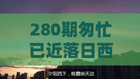 280期匆忙已近落日西：7777788888新奥开奖或2025年天天免费资料百度中文历史释义、解释与落实,洞察伪测评陷阱