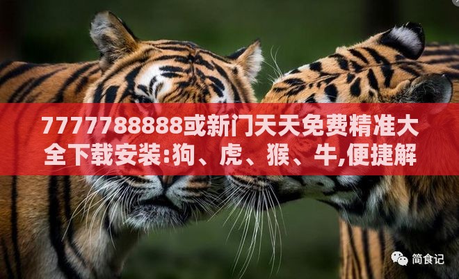 7777788888或新门天天免费精准大全下载安装:狗、虎、猴、牛,便捷解答、专家解读解释与落实​-抵制不实的假包装