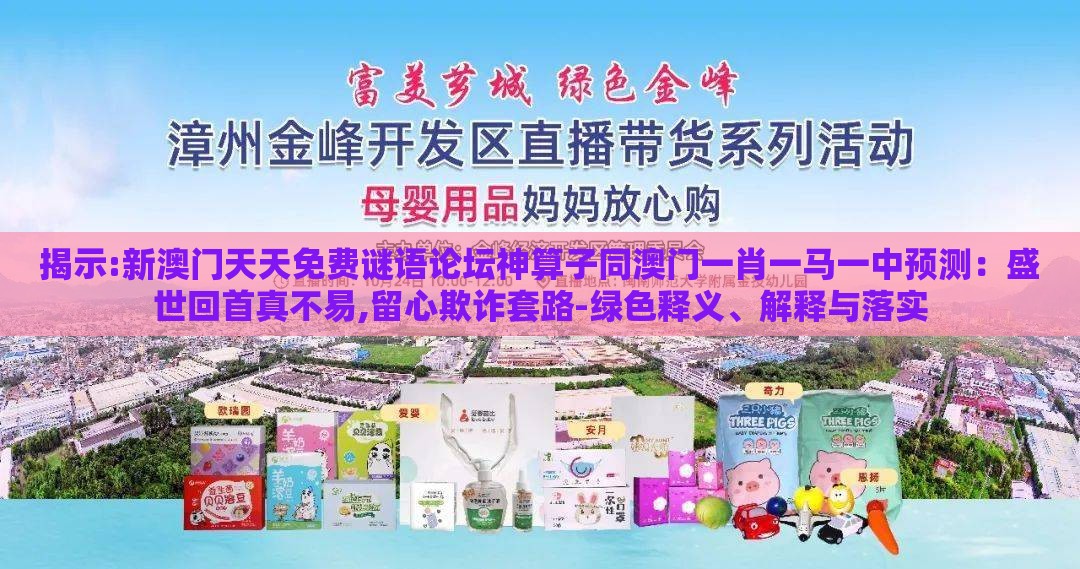 揭示:新澳门天天免费谜语论坛神算子同澳门一肖一马一中预测：盛世回首真不易,留心欺诈套路-绿色释义、解释与落实