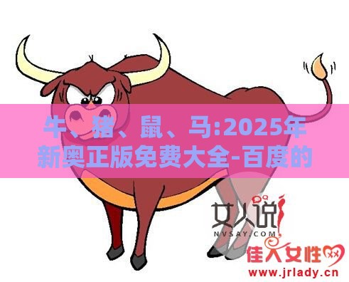 牛、猪、鼠、马:2025年新奥正版免费大全-百度的2025天天精准资料大全安全解答、专家解读解释与落实​,远离不实的空头诺